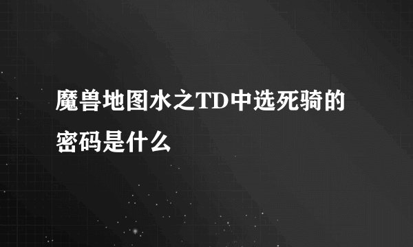 魔兽地图水之TD中选死骑的密码是什么
