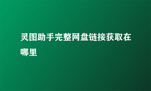 灵图助手完整网盘链接获取在哪里