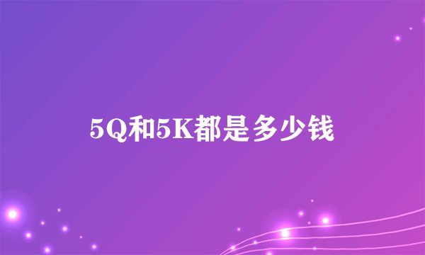 5Q和5K都是多少钱