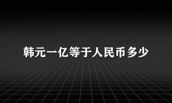 韩元一亿等于人民币多少