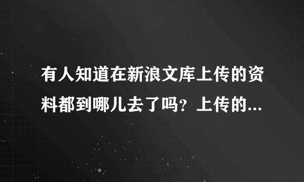 有人知道在新浪文库上传的资料都到哪儿去了吗？上传的权限设置的是共