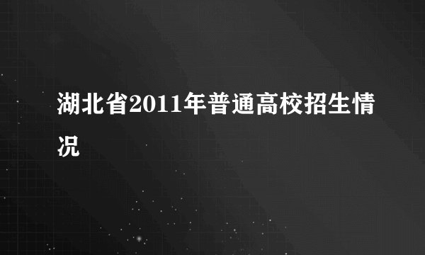湖北省2011年普通高校招生情况