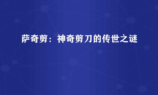 萨奇剪：神奇剪刀的传世之谜