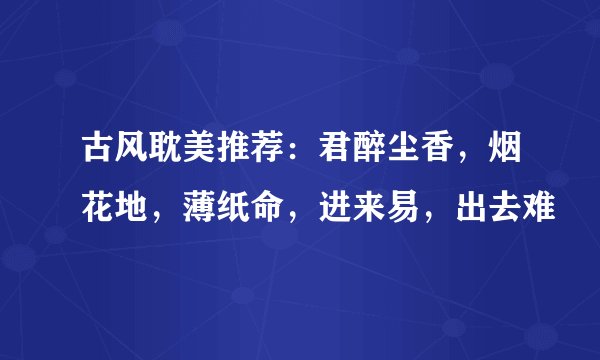 古风耽美推荐：君醉尘香，烟花地，薄纸命，进来易，出去难