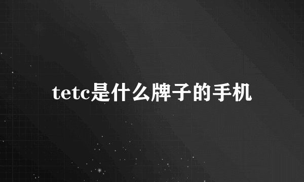 tetc是什么牌子的手机
