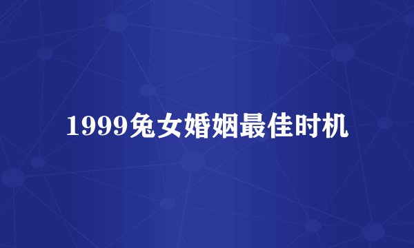 1999兔女婚姻最佳时机