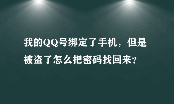 我的QQ号绑定了手机,但是被盗了怎么把密码找回来?