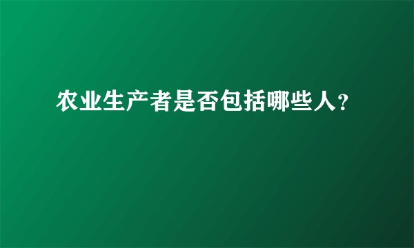 农业生产者是否包括哪些人？