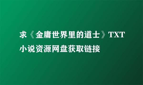 求《金庸世界里的道士》TXT小说资源网盘获取链接