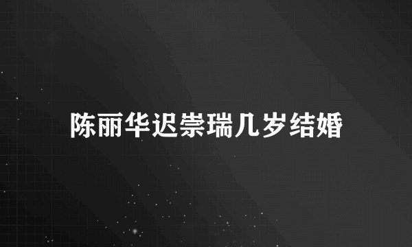 陈丽华迟崇瑞几岁结婚
