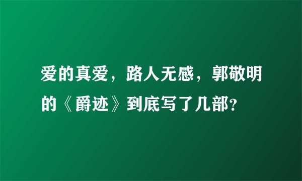 爱的真爱，路人无感，郭敬明的《爵迹》到底写了几部？