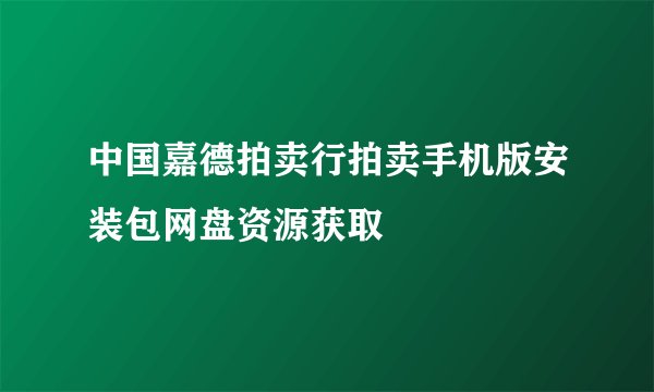 中国嘉德拍卖行拍卖手机版安装包网盘资源获取