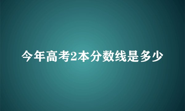 今年高考2本分数线是多少