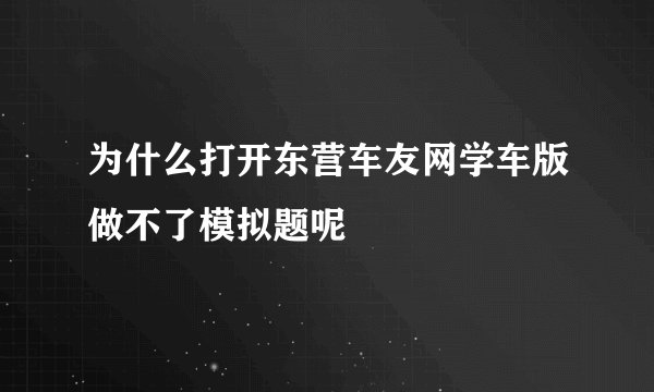 为什么打开东营车友网学车版做不了模拟题呢