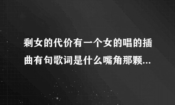 剩女的代价有一个女的唱的插曲有句歌词是什么嘴角那颗没滑落的泪...