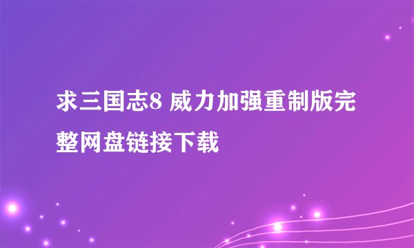 求三国志8 威力加强重制版完整网盘链接下载