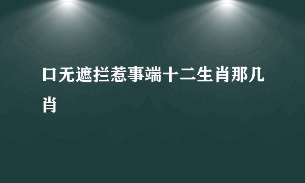 口无遮拦惹事端十二生肖那几肖