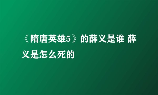 《隋唐英雄5》的薛义是谁 薛义是怎么死的