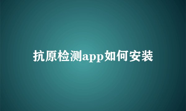 抗原检测app如何安装