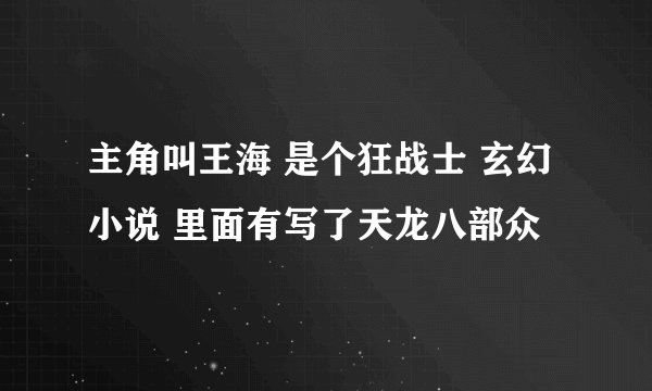 主角叫王海 是个狂战士 玄幻小说 里面有写了天龙八部众