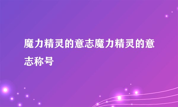 魔力精灵的意志魔力精灵的意志称号