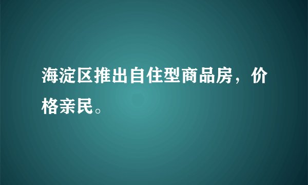海淀区推出自住型商品房，价格亲民。