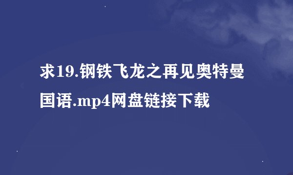 求19.钢铁飞龙之再见奥特曼国语.mp4网盘链接下载