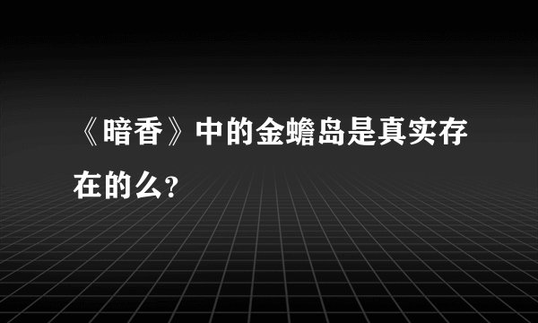 《暗香》中的金蟾岛是真实存在的么？