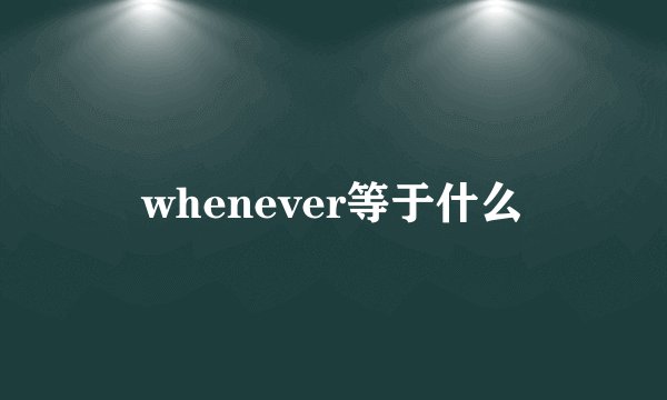 whenever等于什么