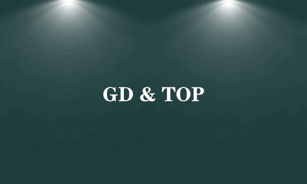 GD & TOP