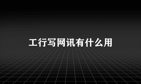 工行写网讯有什么用