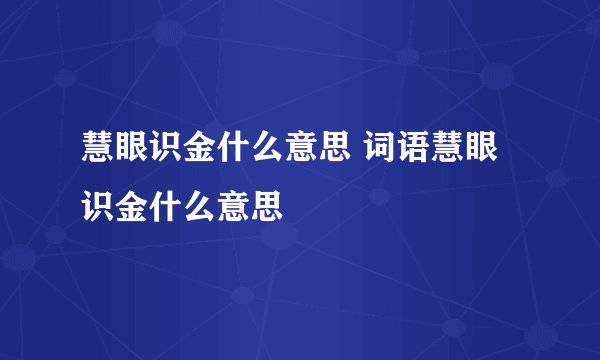 慧眼识金什么意思 词语慧眼识金什么意思