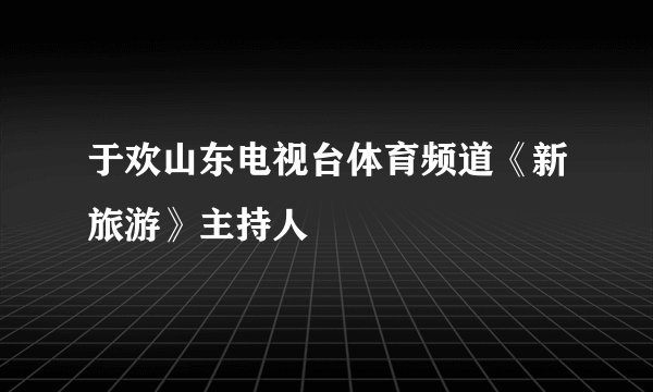 于欢山东电视台体育频道《新旅游》主持人