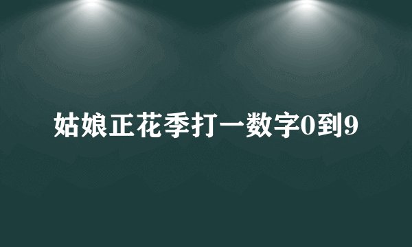 姑娘正花季打一数字0到9