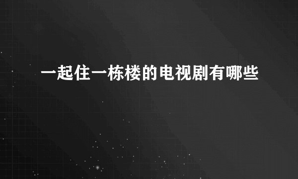 一起住一栋楼的电视剧有哪些