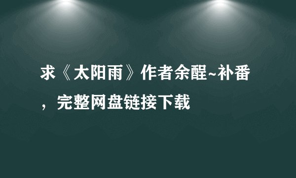 求《太阳雨》作者余酲~补番，完整网盘链接下载