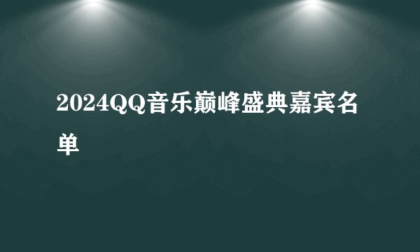 2024QQ音乐巅峰盛典嘉宾名单