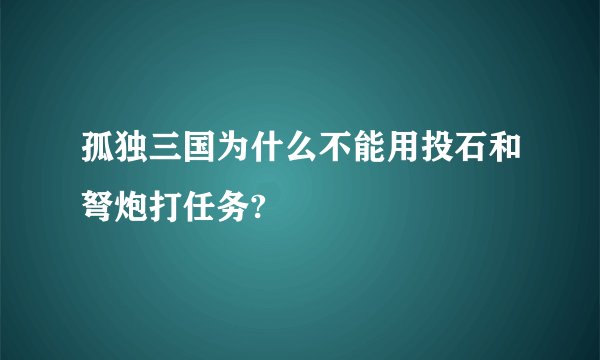 孤独三国为什么不能用投石和弩炮打任务?