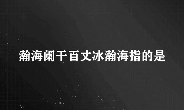 瀚海阑干百丈冰瀚海指的是