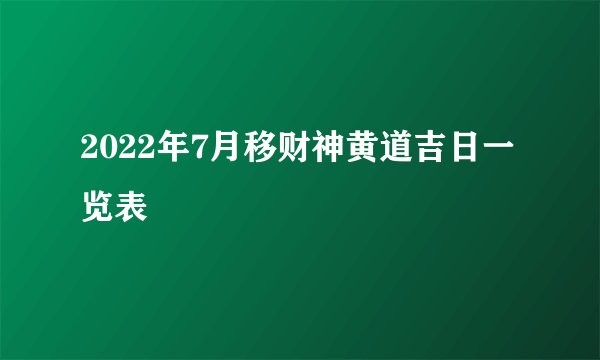 2022年7月移财神黄道吉日一览表