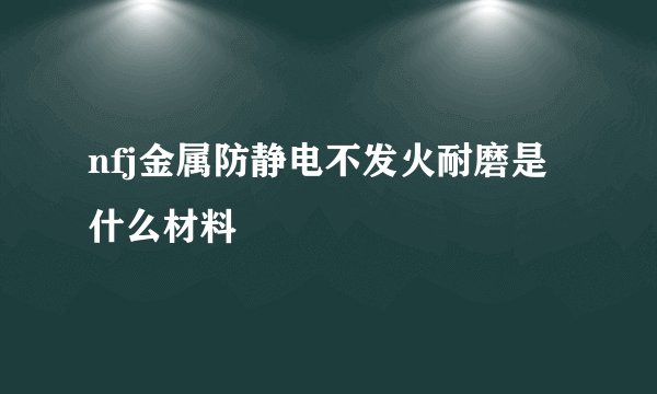 nfj金属防静电不发火耐磨是什么材料