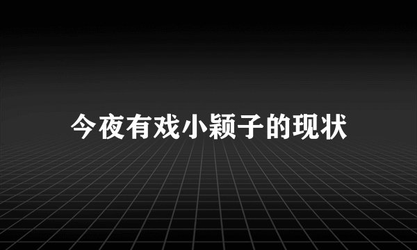 今夜有戏小颖子的现状