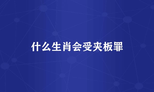 什么生肖会受夹板罪