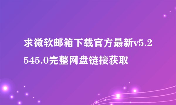 求微软邮箱下载官方最新v5.2545.0完整网盘链接获取
