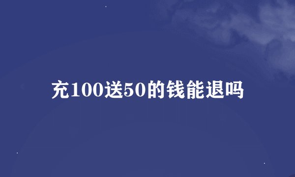 充100送50的钱能退吗