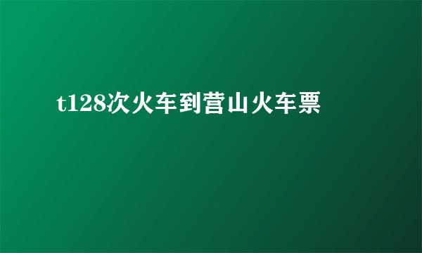 t128次火车到营山火车票