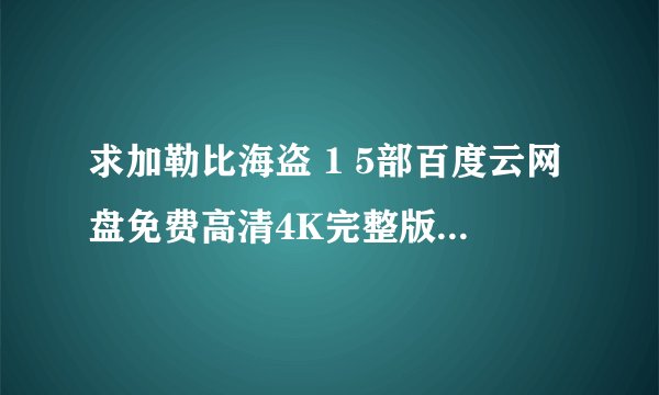 求加勒比海盗 1 5部百度云网盘免费高清4K完整版下载链接