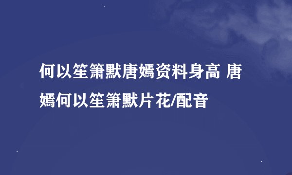 何以笙箫默唐嫣资料身高 唐嫣何以笙箫默片花/配音