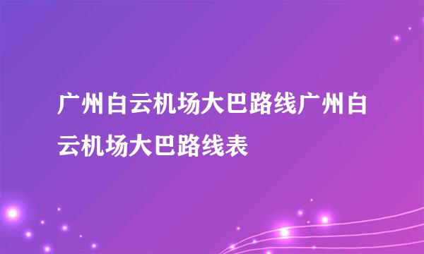 广州白云机场大巴路线广州白云机场大巴路线表
