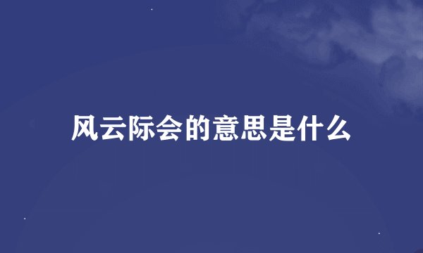 风云际会的意思是什么